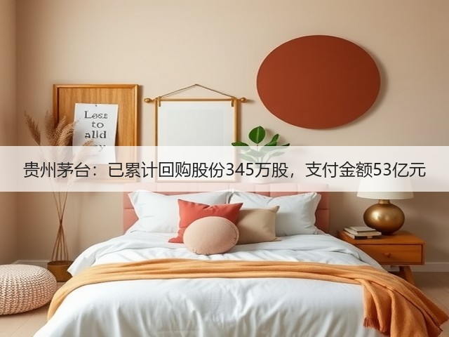 贵州茅台：已累计回购股份345万股，支付金额53亿元(图5)