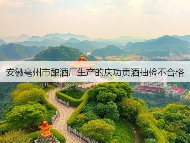 安徽亳州市酿酒厂生产的庆功贡酒抽检不合格(图4)
