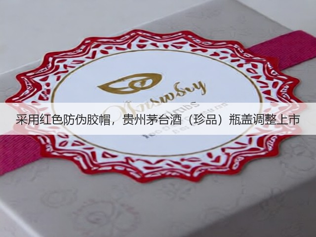 采用红色防伪胶帽，贵州茅台酒（珍品）瓶盖调整上市(图2)