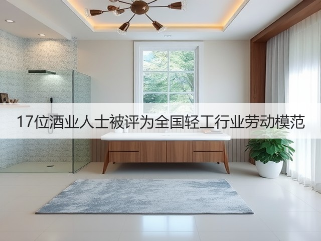 17位酒业人士被评为全国轻工行业劳动模范(图4)