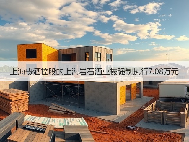 上海贵酒控股的上海岩石酒业被强制执行7.08万元(图1)