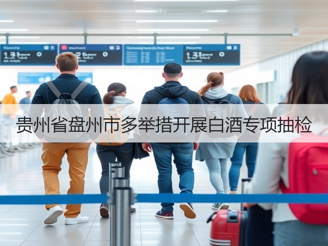 贵州省盘州市多举措开展白酒专项抽检(图2)