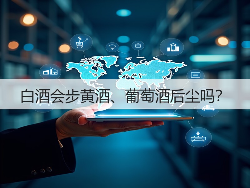 白酒会步黄酒、葡萄酒后尘吗？