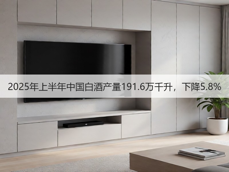 2025年上半年中国白酒产量191.6万