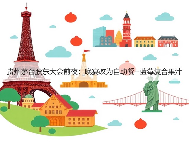 贵州茅台股东大会前夜：晚宴改为自助餐+蓝莓复合果汁(图5)
