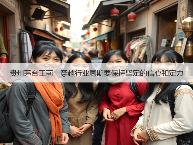 贵州茅台王莉：穿越行业周期要保持坚定的信心和定力(图4)