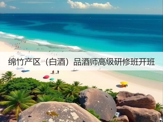 绵竹产区(白酒)品酒师高级研修班开班(图1) 绵竹产区(白酒)品酒师高级研修班开班(图1)
