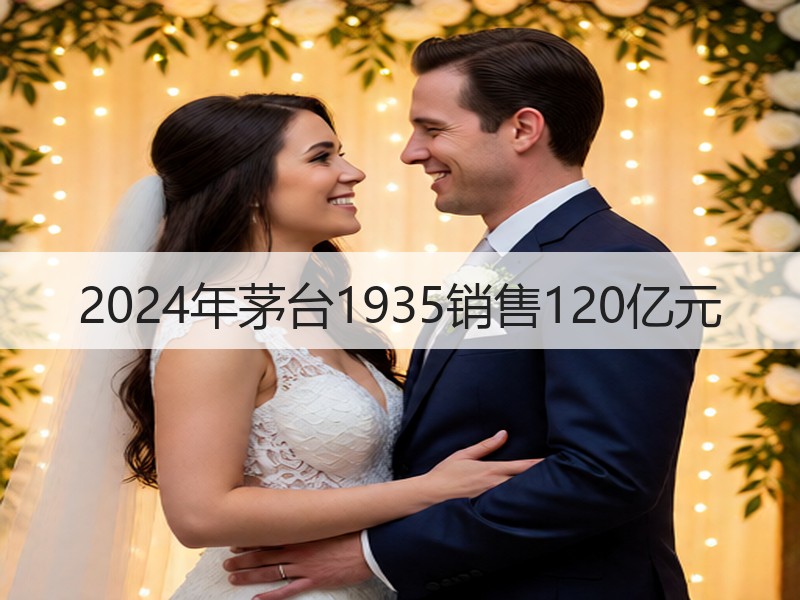 2024年茅台1935销售120亿元