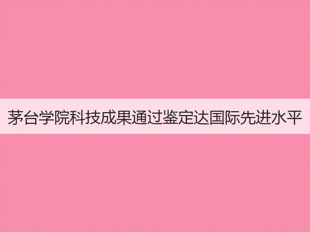 茅台学院科技成果通过鉴定达国际先进水平(图5)