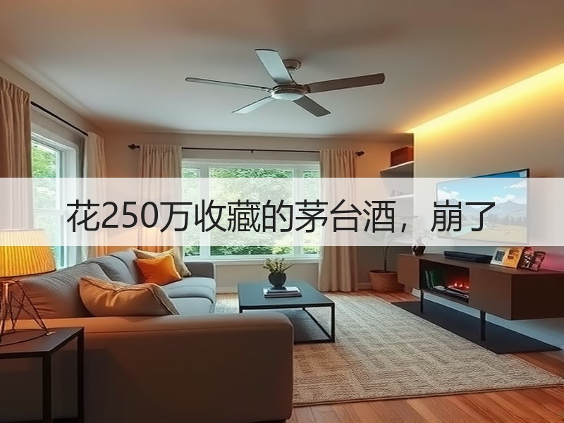 花250万收藏的茅台酒，崩了