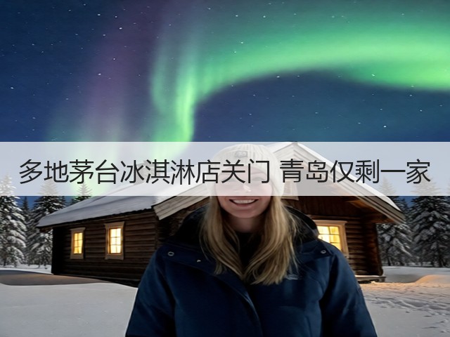 多地茅台冰淇淋店关门 青岛仅剩一家(图3)