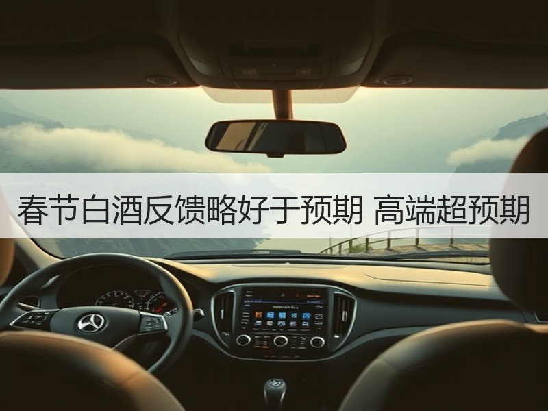 春节白酒反馈略好于预期 高端超预期
