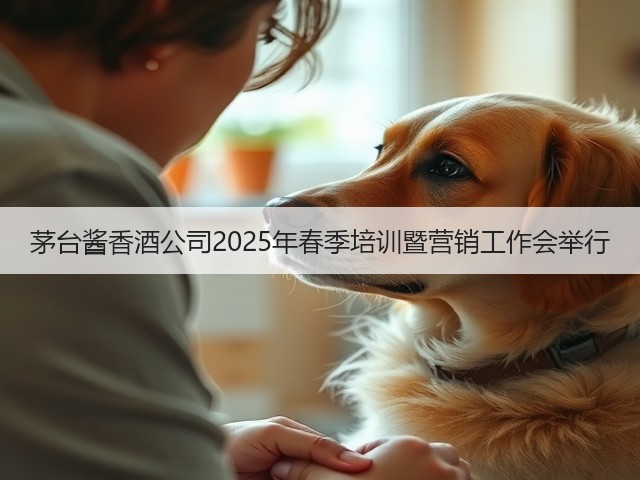 茅台酱香酒公司2025年春季培训暨营销工作会举行(图3)