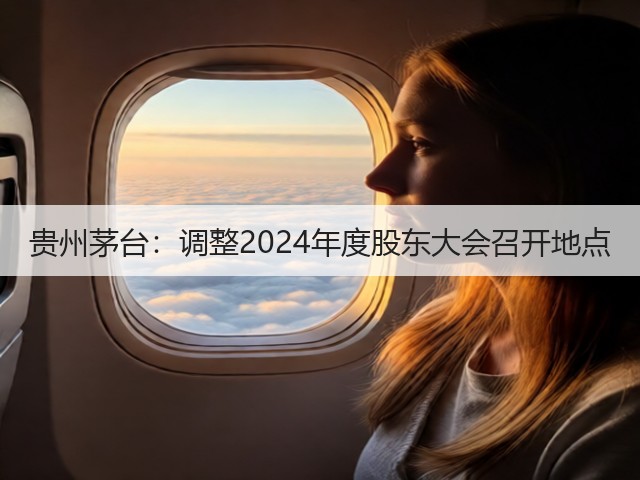 贵州茅台：调整2024年度股东大会召开地点(图1)