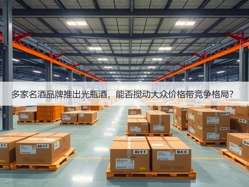 多家名酒品牌推出光瓶酒，能否搅动大众价格
