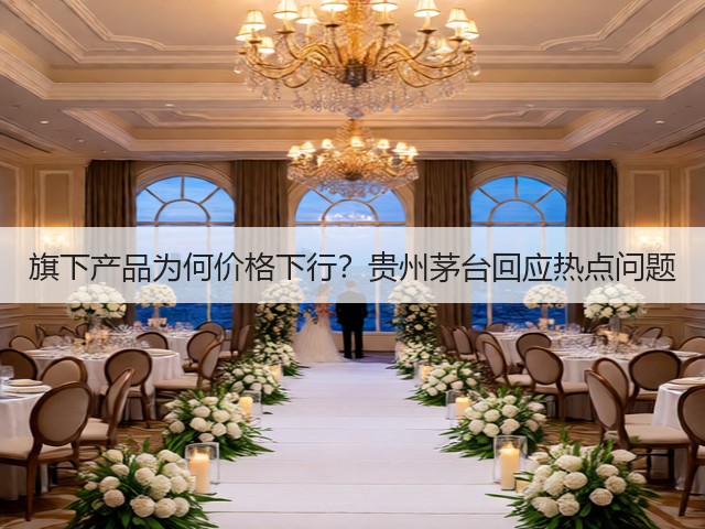 旗下产品为何价格下行？贵州茅台回应热点问题(图3)