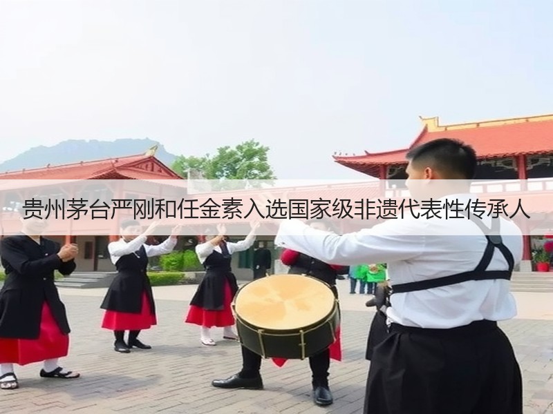 贵州茅台严刚和任金素入选国家级非遗代表性