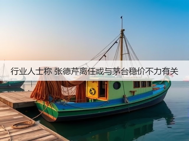 行业人士称 张德芹离任或与茅台稳价不力有关(图4)