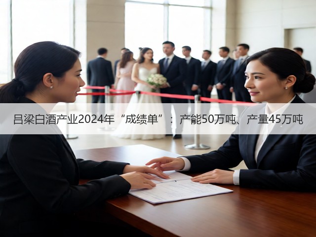 吕梁白酒产业2024年“成绩单”：产能50万吨、产量45万吨(图2)