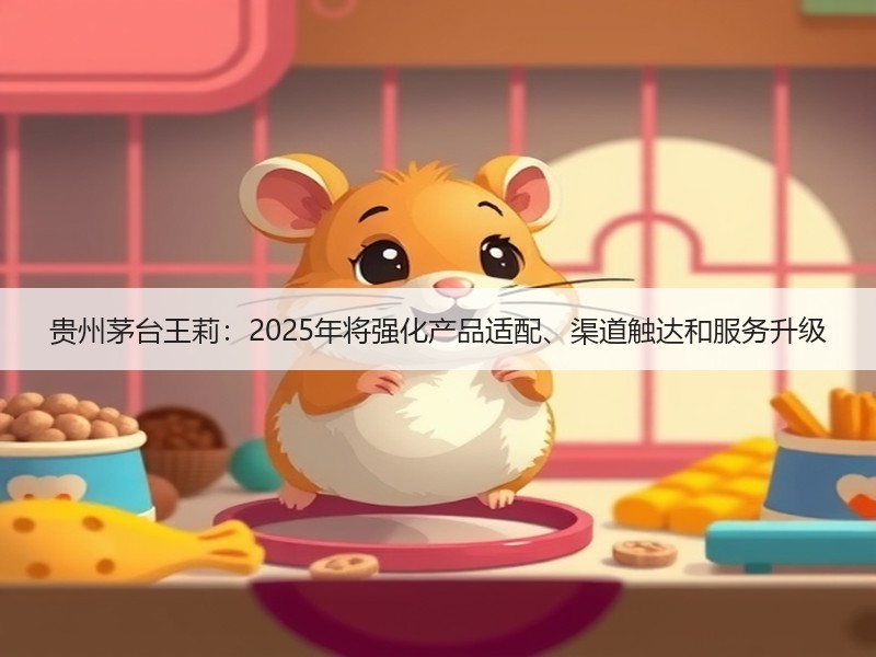 贵州茅台王莉：2025年将强化产品适配、