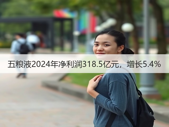 五粮液2024年净利润318.5亿元，增长5.4%(图1)