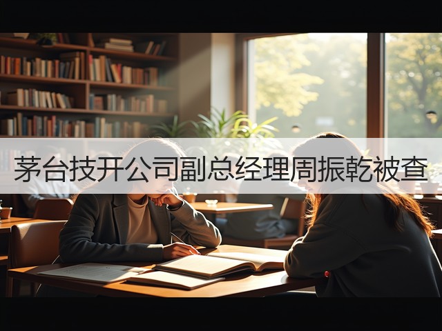 茅台技开公司副总经理周振乾被查(图2)