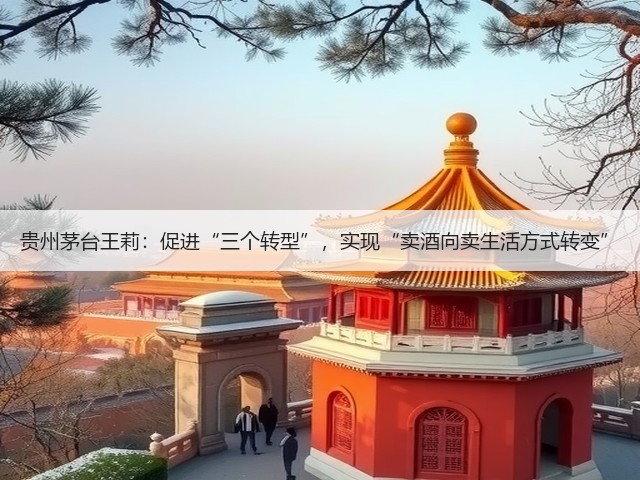贵州茅台王莉：促进“三个转型”，实现“卖酒向卖生活方式转变”(图1)
