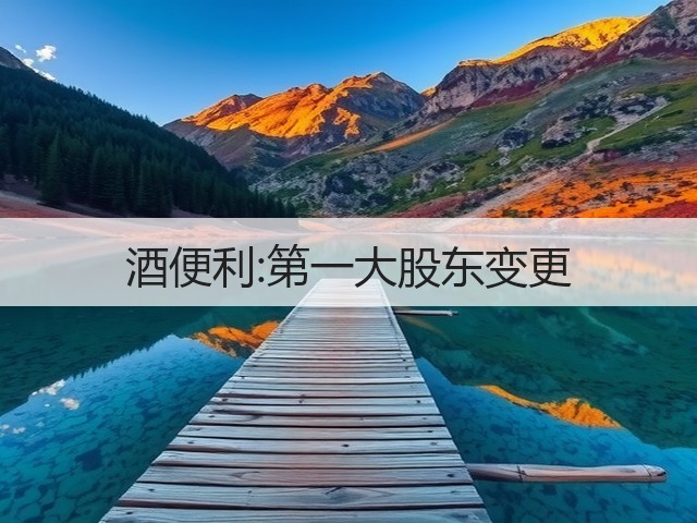 酒便利:第一大股东变更(图1)