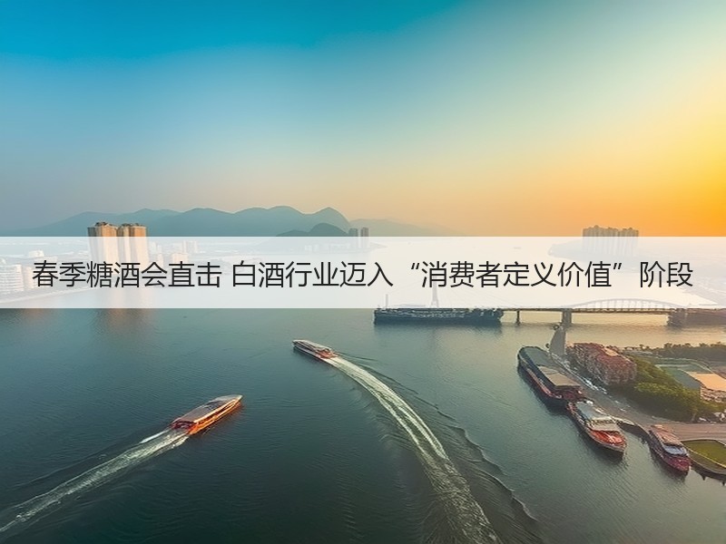 春季糖酒会直击 白酒行业迈入“消费者定义