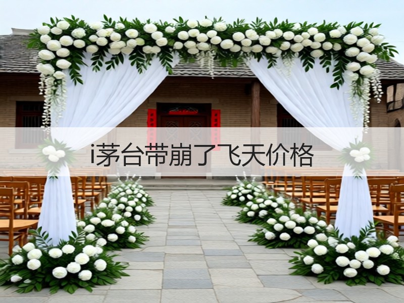i茅台带崩了飞天价格