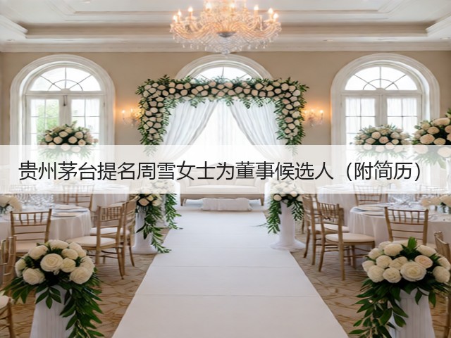 贵州茅台提名周雪女士为董事候选人（附简历）(图2)
