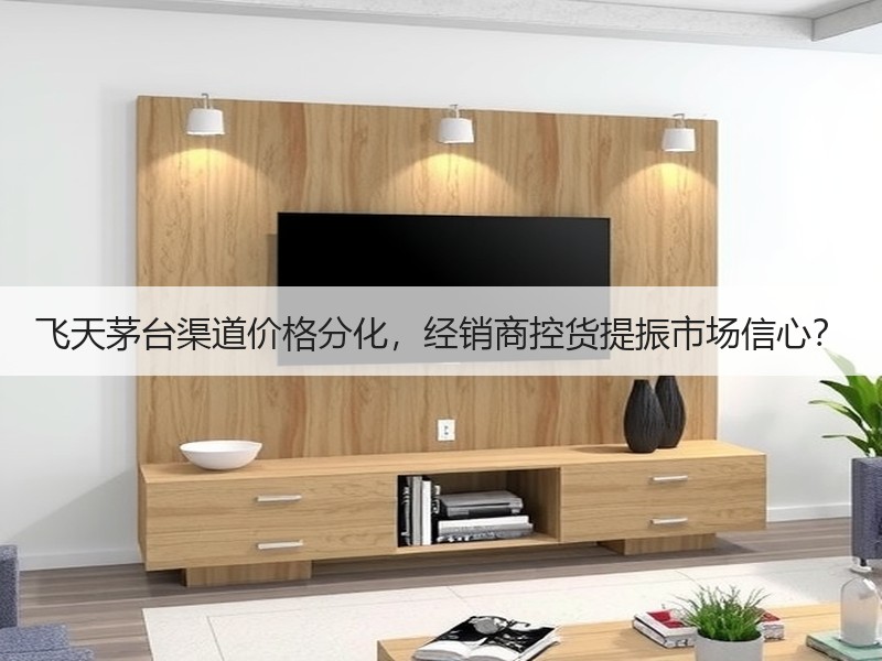 飞天茅台渠道价格分化，经销商控货提振市场
