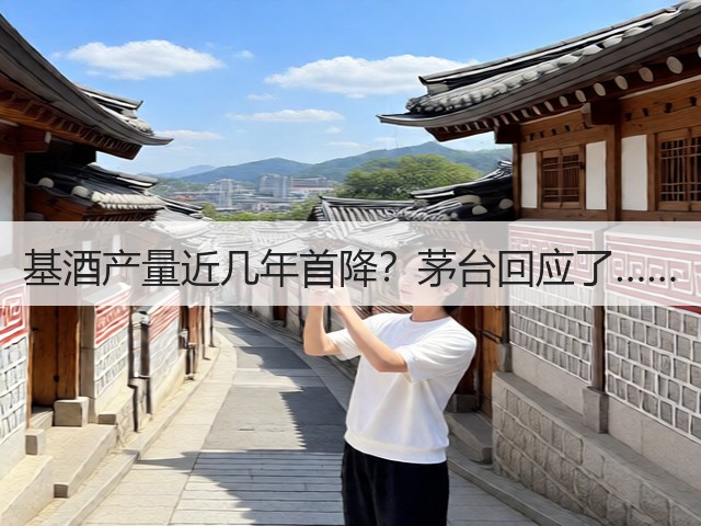基酒产量近几年首降？茅台回应了……(图4)