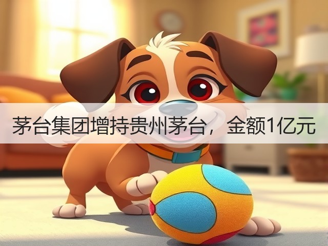 茅台集团增持贵州茅台，金额1亿元(图1)