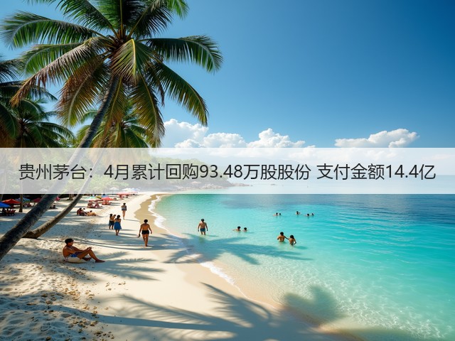 贵州茅台：4月累计回购93.48万股股份 支付金额14.4亿(图5)