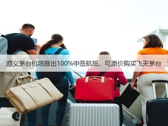 遵义茅台机场推出100%中签航班，可原价购买飞天茅台(图2)