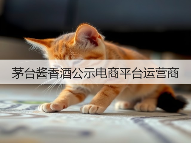 茅台酱香酒公示电商平台运营商(图1)