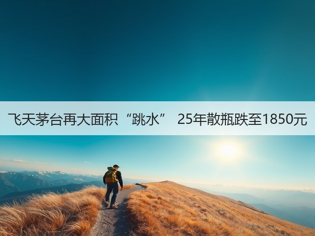飞天茅台再大面积“跳水” 25年散瓶跌至1850元(图1)