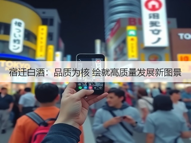 宿迁白酒：品质为核 绘就高质量发展新图景(图2)