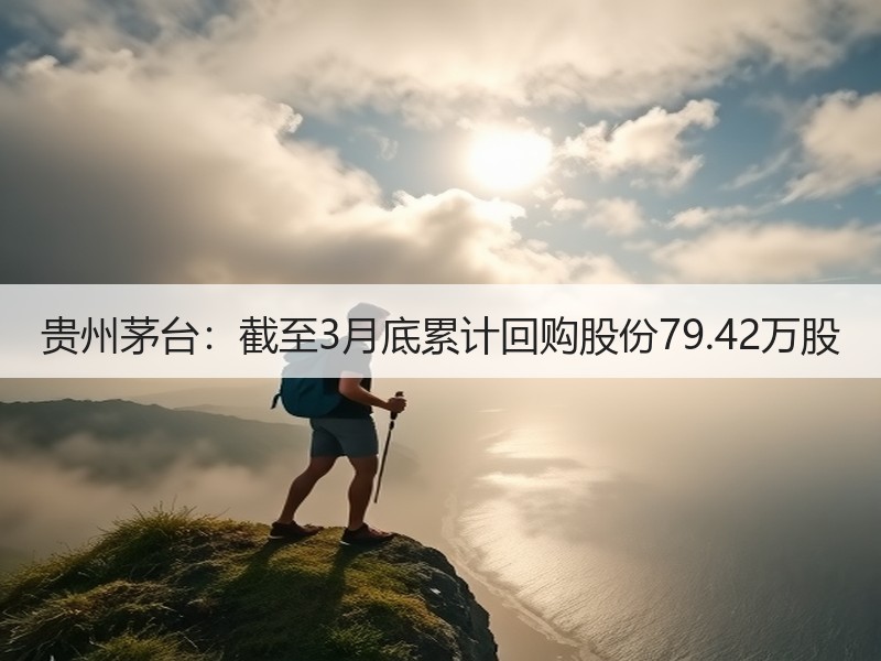 贵州茅台：截至3月底累计回购股份79.4