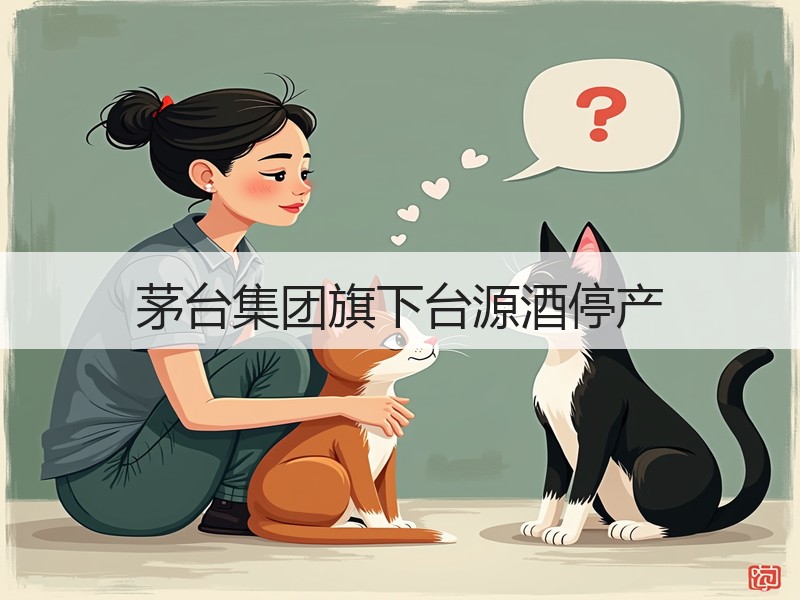 茅台集团旗下台源酒停产