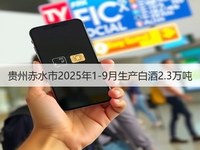 贵州赤水市2025年1-9月生产白酒2.3万吨(图1)