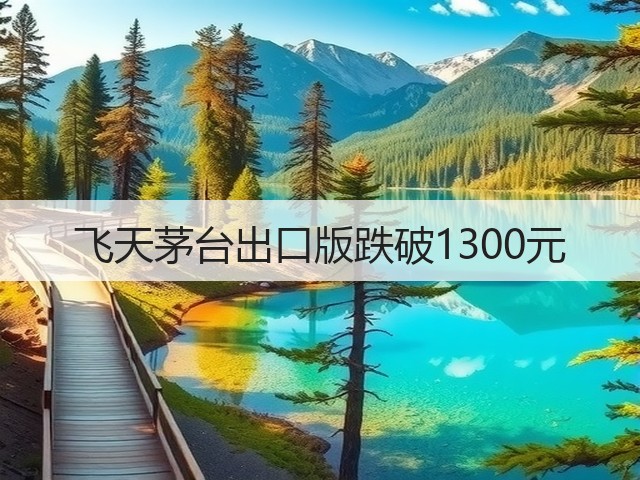 飞天茅台出口版跌破1300元(图1)