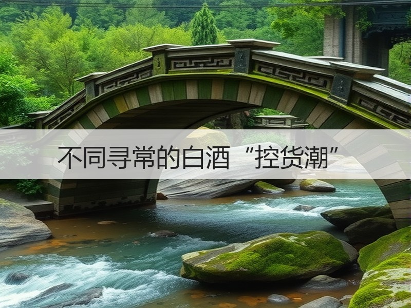 不同寻常的白酒“控货潮”