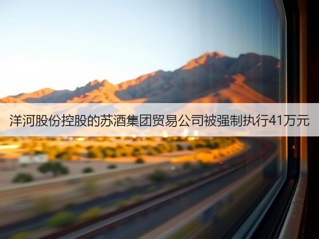 洋河股份控股的苏酒集团贸易公司被强制执行41万元(图5)