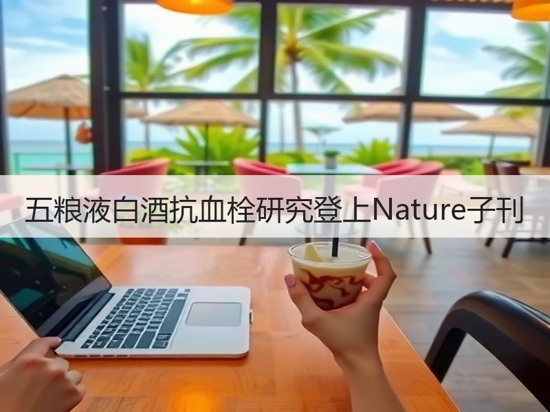 五粮液白酒抗血栓研究登上Nature子刊