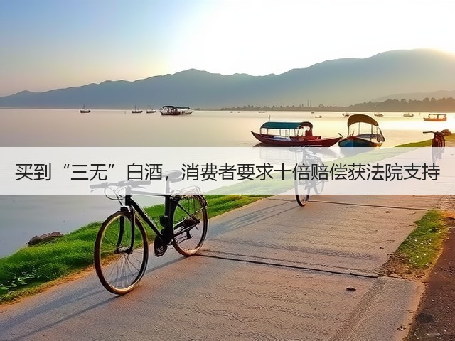 买到“三无”白酒，消费者要求十倍赔偿获法院支持(图5)