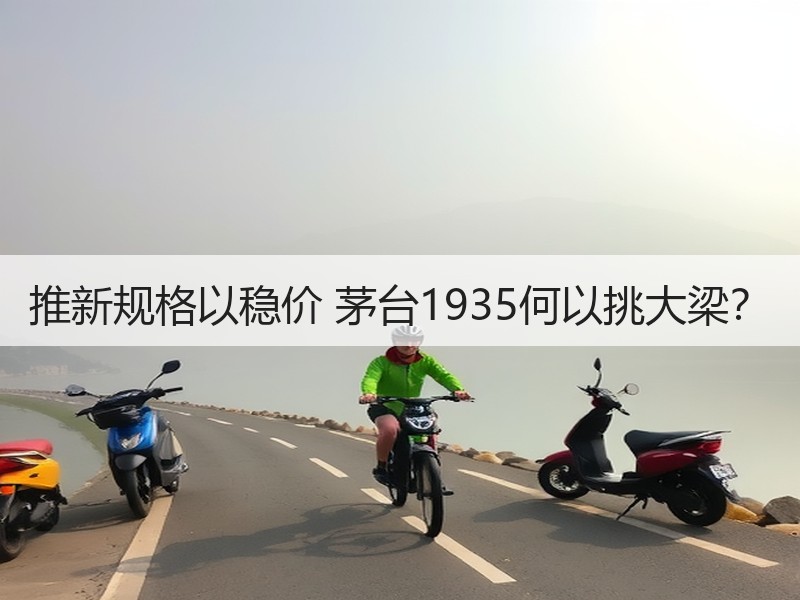 推新规格以稳价 茅台1935何以挑大梁？