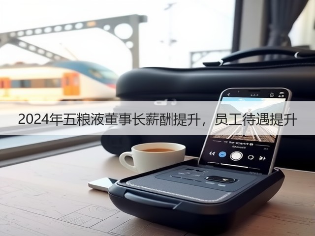 2024年五粮液董事长薪酬提升，员工待遇提升(图1)