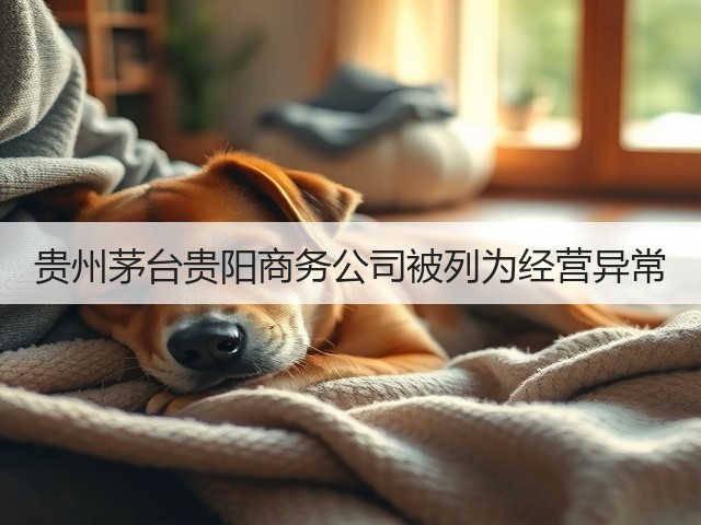 贵州茅台贵阳商务公司被列为经营异常(图2)